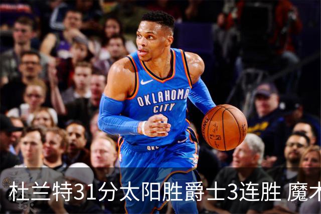 杜兰特31分太阳胜爵士3连胜 魔术送马刺6连败